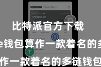 比特派官方下载  Bitpie钱包算作一款着名的多链钱包