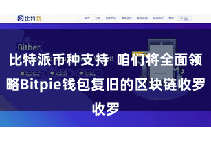 比特派币种支持  咱们将全面领略Bitpie钱包复旧的区块链收罗