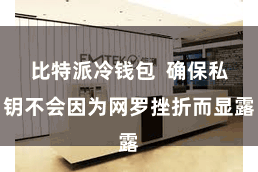 比特派冷钱包  确保私钥不会因为网罗挫折而显露