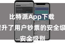 比特派App下载  擢升了用户钞票的安全级别