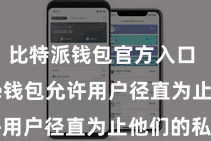 比特派钱包官方入口  Bitpie钱包允许用户径直为止他们的私钥