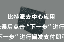 比特派去中心应用  阐发无误后点击“下一步”进行阐发支付即可