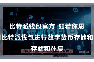 比特派钱包官方  如若你思使用比特派钱包进行数字货币存储和往复
