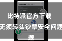 比特派官方下载  无须转头钞票安全问题
