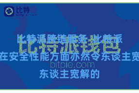 比特派跨链服务  比特派钱包在安全性能方面亦然令东谈主宽解的