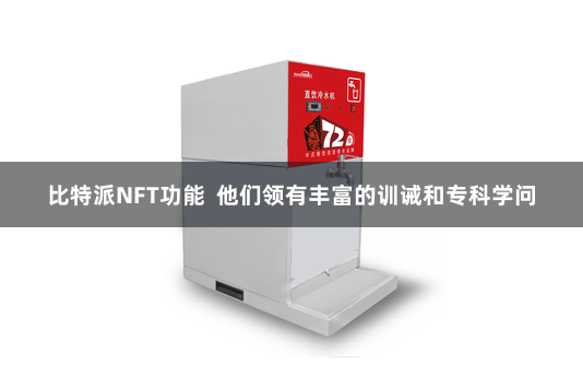 比特派NFT功能  他们领有丰富的训诫和专科学问