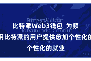 比特派Web3钱包  为频繁使用比特派的用户提供愈加个性化的就业