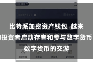 比特派加密资产钱包  越来越多的投资者启动存眷和参与数字货币的交游