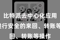 比特派去中心化应用  并进行安全的来回、转账等操作