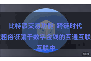 比特派交易功能  跨链时代被粗俗诳骗于数字金钱的互通互联中