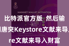 比特派官方版  然后输入私钥唐突Keystore文献来导入财富