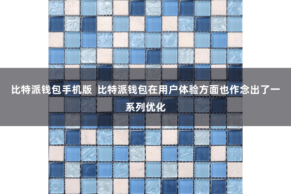 比特派钱包手机版  比特派钱包在用户体验方面也作念出了一系列优化