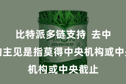 比特派多链支持  去中心化的主见是指莫得中央机构或中央截止