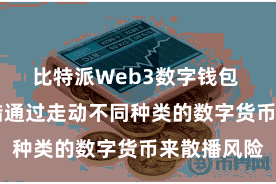 比特派Web3数字钱包  投资者不错通过走动不同种类的数字货币来散播风险